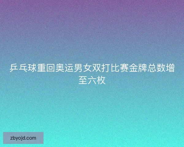 乒乓球重回奥运男女双打比赛金牌总数增至六枚