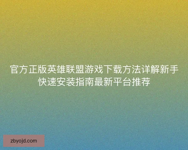 官方正版英雄联盟游戏下载方法详解新手快速安装指南最新平台推荐