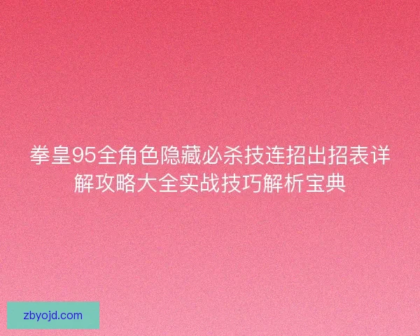 拳皇95全角色隐藏必杀技连招出招表详解攻略大全实战技巧解析宝典
