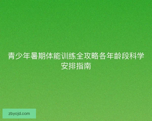 青少年暑期体能训练全攻略各年龄段科学安排指南