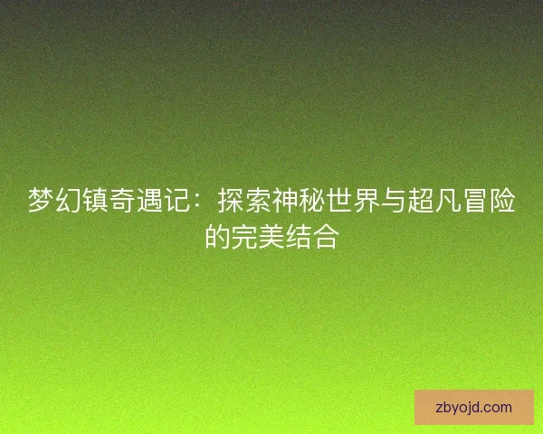 梦幻镇奇遇记：探索神秘世界与超凡冒险的完美结合