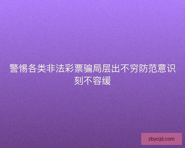 警惕各类非法彩票骗局层出不穷防范意识刻不容缓