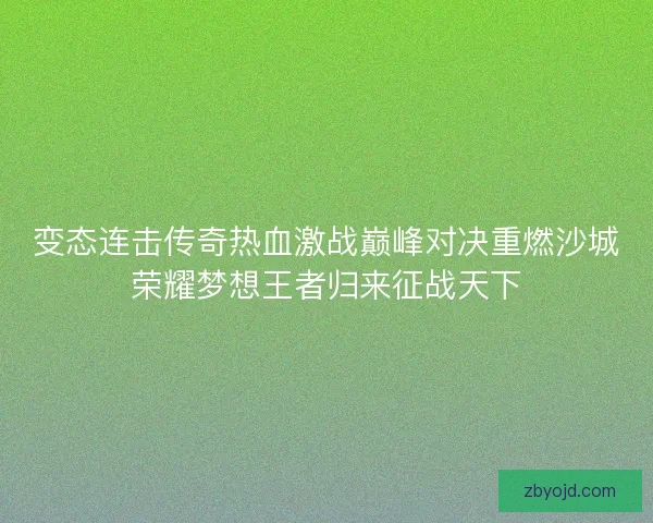 变态连击传奇热血激战巅峰对决重燃沙城荣耀梦想王者归来征战天下 变态连击传奇热血激战巅峰对决重燃沙城荣耀梦想王者归来征战天下