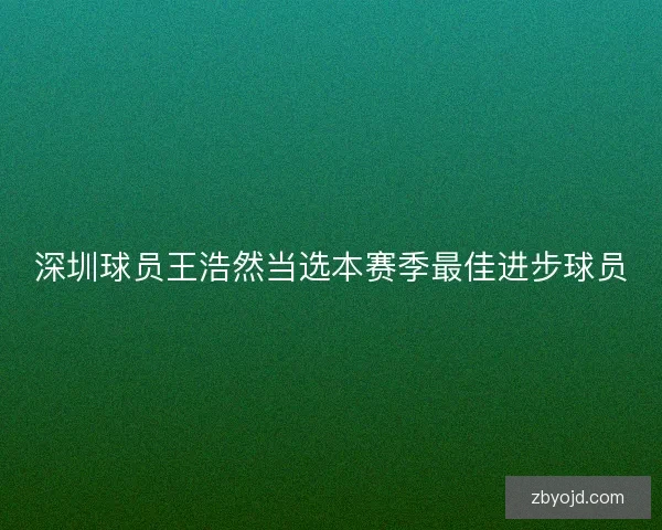 深圳球员王浩然当选本赛季最佳进步球员